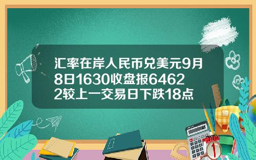 汇率在岸人民币兑美元9月8日1630收盘报64622较上一交易日下跌18点