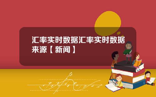 汇率实时数据汇率实时数据来源【新闻】