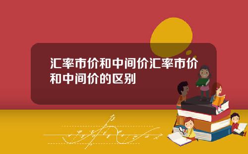 汇率市价和中间价汇率市价和中间价的区别