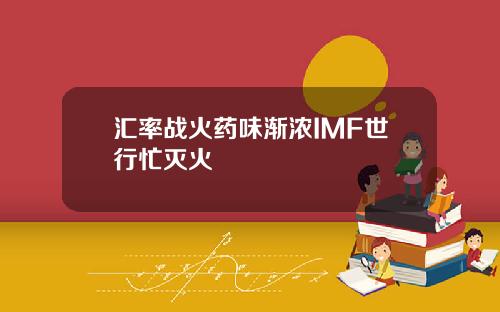 汇率战火药味渐浓IMF世行忙灭火