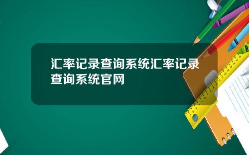 汇率记录查询系统汇率记录查询系统官网