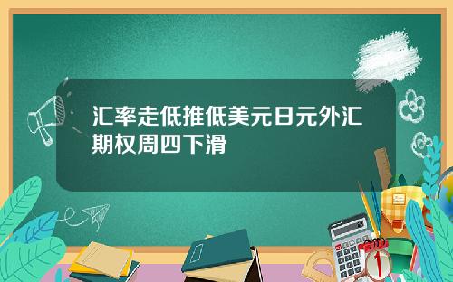汇率走低推低美元日元外汇期权周四下滑
