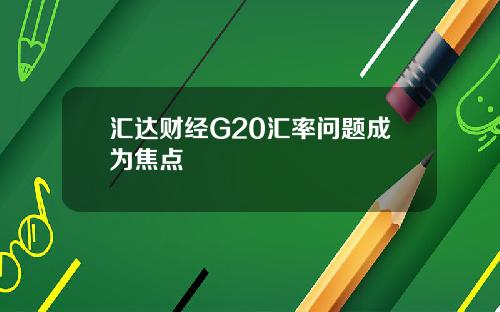 汇达财经G20汇率问题成为焦点