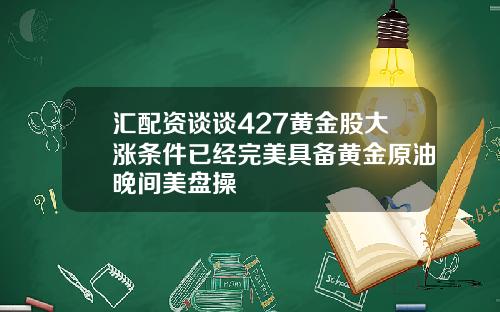 汇配资谈谈427黄金股大涨条件已经完美具备黄金原油晚间美盘操