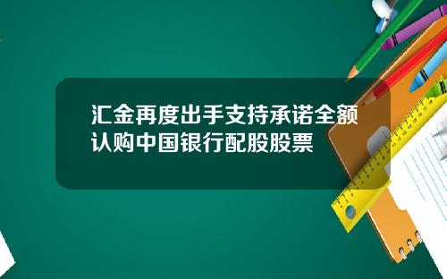 汇金再度出手支持承诺全额认购中国银行配股股票