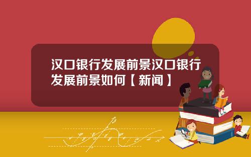 汉口银行发展前景汉口银行发展前景如何【新闻】
