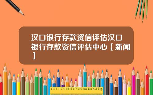 汉口银行存款资信评估汉口银行存款资信评估中心【新闻】