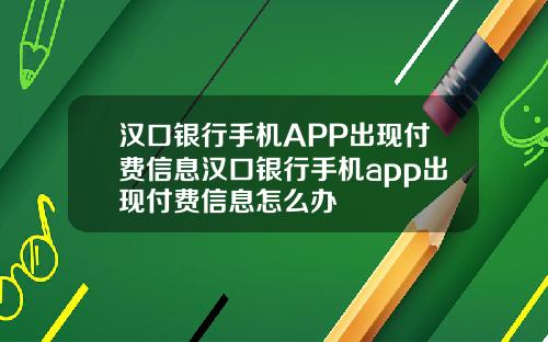 汉口银行手机APP出现付费信息汉口银行手机app出现付费信息怎么办