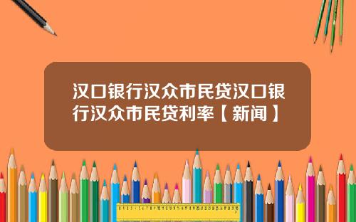 汉口银行汉众市民贷汉口银行汉众市民贷利率【新闻】