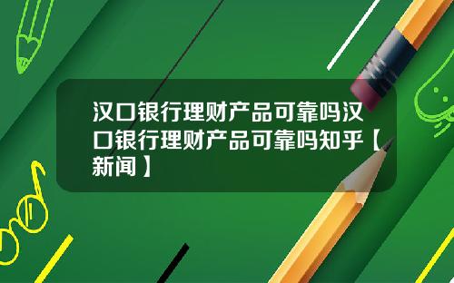 汉口银行理财产品可靠吗汉口银行理财产品可靠吗知乎【新闻】