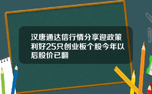 汉唐通达信行情分享迎政策利好25只创业板个股今年以后股价已翻
