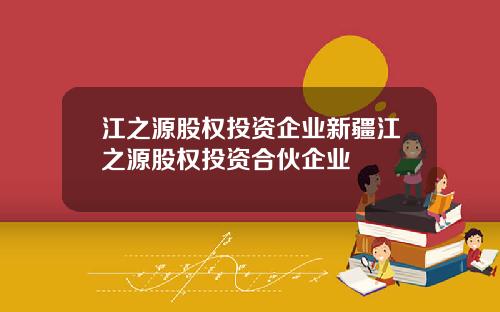 江之源股权投资企业新疆江之源股权投资合伙企业