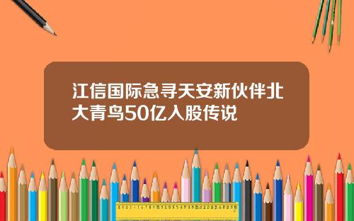 江信国际急寻天安新伙伴北大青鸟50亿入股传说