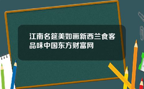 江南名筵美如画新西兰食客品味中国东方财富网