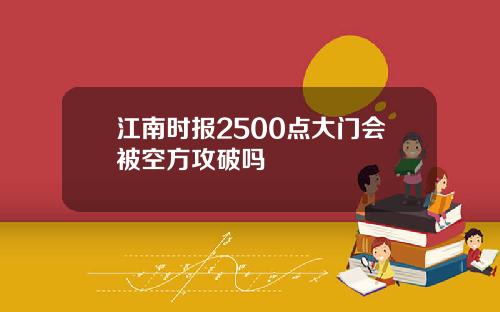 江南时报2500点大门会被空方攻破吗