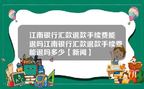 江南银行汇款退款手续费能退吗江南银行汇款退款手续费能退吗多少【新闻】