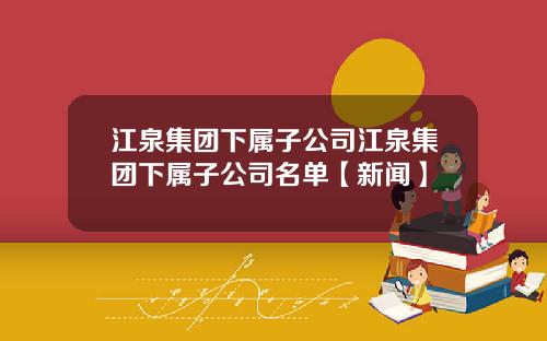 江泉集团下属子公司江泉集团下属子公司名单【新闻】