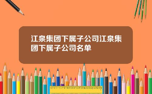 江泉集团下属子公司江泉集团下属子公司名单