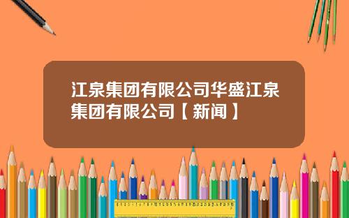 江泉集团有限公司华盛江泉集团有限公司【新闻】