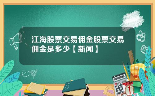 江海股票交易佣金股票交易佣金是多少【新闻】