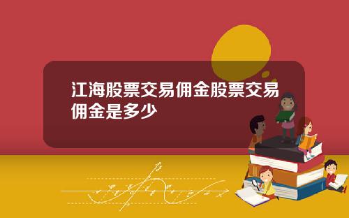 江海股票交易佣金股票交易佣金是多少