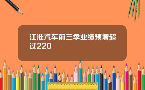 江淮汽车前三季业绩预增超过220