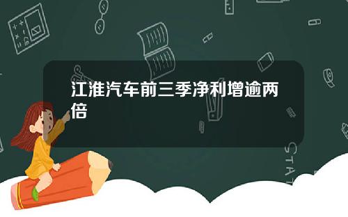 江淮汽车前三季净利增逾两倍