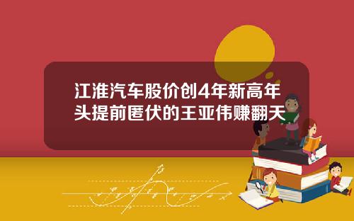 江淮汽车股价创4年新高年头提前匿伏的王亚伟赚翻天