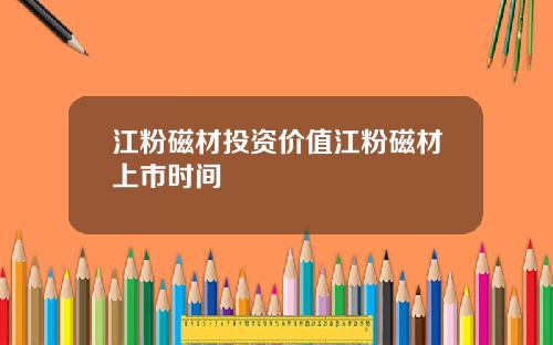 江粉磁材投资价值江粉磁材上市时间