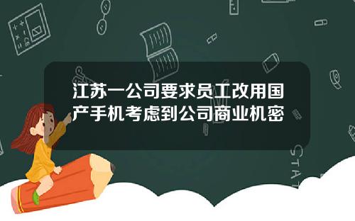 江苏一公司要求员工改用国产手机考虑到公司商业机密