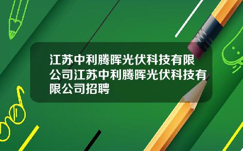 江苏中利腾晖光伏科技有限公司江苏中利腾晖光伏科技有限公司招聘