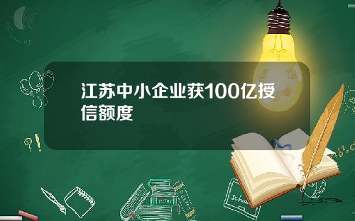 江苏中小企业获100亿授信额度
