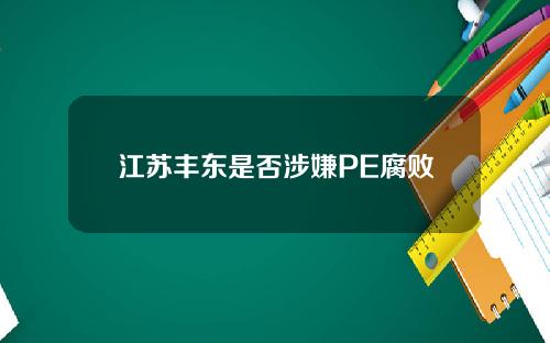 江苏丰东是否涉嫌PE腐败