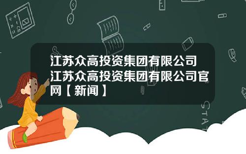 江苏众高投资集团有限公司江苏众高投资集团有限公司官网【新闻】