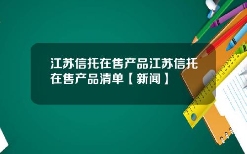 江苏信托在售产品江苏信托在售产品清单【新闻】
