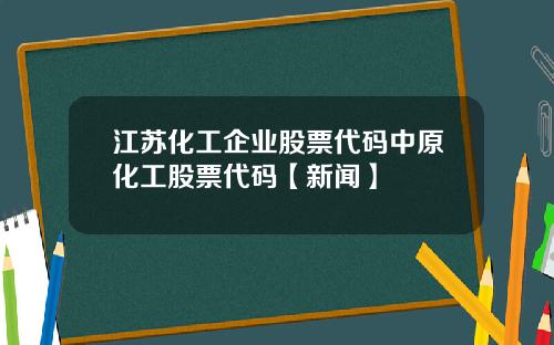 江苏化工企业股票代码中原化工股票代码【新闻】