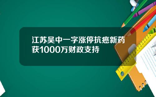 江苏吴中一字涨停抗癌新药获1000万财政支持