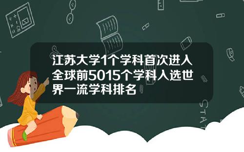 江苏大学1个学科首次进入全球前5015个学科入选世界一流学科排名