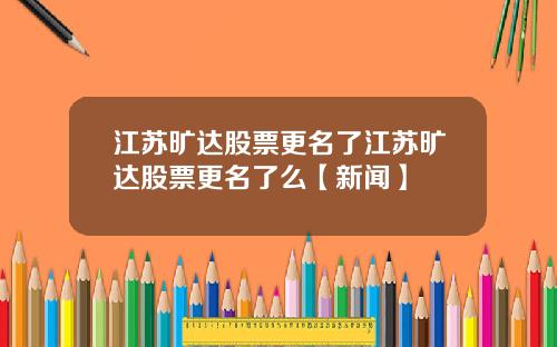 江苏旷达股票更名了江苏旷达股票更名了么【新闻】
