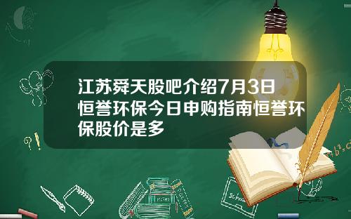 江苏舜天股吧介绍7月3日恒誉环保今日申购指南恒誉环保股价是多