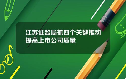 江苏证监局抓四个关键推动提高上市公司质量