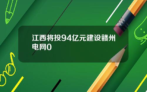 江西将投94亿元建设赣州电网0