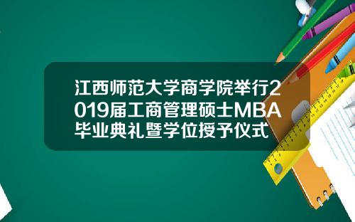 江西师范大学商学院举行2019届工商管理硕士MBA毕业典礼暨学位授予仪式