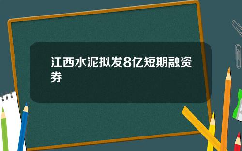 江西水泥拟发8亿短期融资券