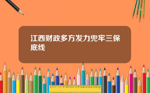 江西财政多方发力兜牢三保底线
