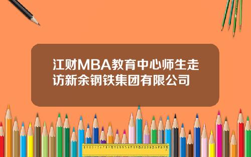 江财MBA教育中心师生走访新余钢铁集团有限公司