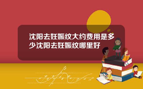 沈阳去妊娠纹大约费用是多少沈阳去妊娠纹哪里好