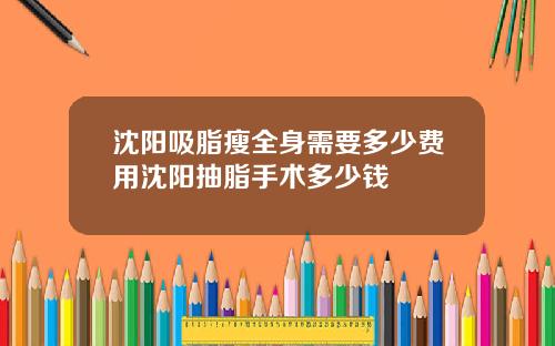 沈阳吸脂瘦全身需要多少费用沈阳抽脂手术多少钱