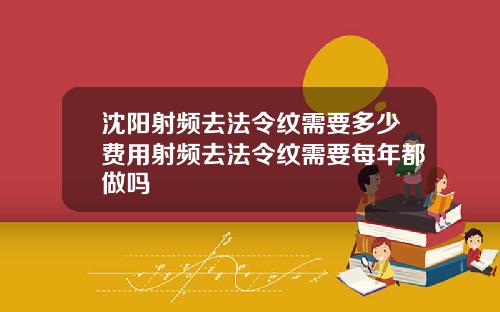 沈阳射频去法令纹需要多少费用射频去法令纹需要每年都做吗