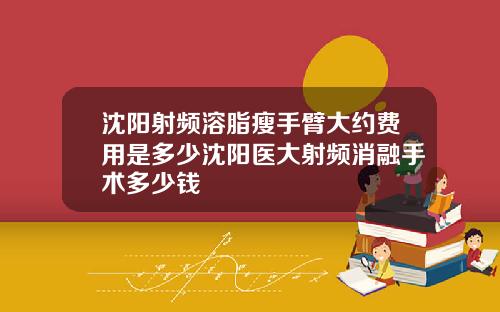 沈阳射频溶脂瘦手臂大约费用是多少沈阳医大射频消融手术多少钱